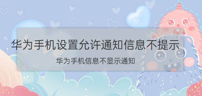 华为手机设置允许通知信息不提示 华为手机信息不显示通知？